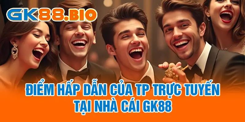 Điểm hấp dẫn của TP Trực Tuyến tại nhà cái GK88