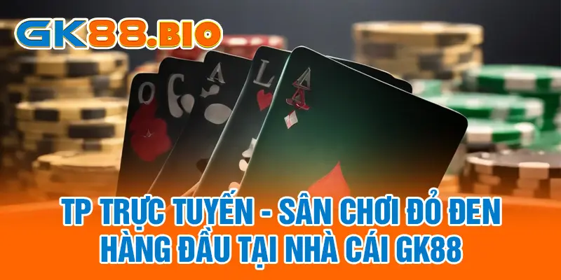 TP Trực Tuyến - Sân Chơi Đỏ Đen Hàng Đầu Tại Nhà Cái GK88
