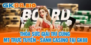 Thỏa Sức Giải Trí Cùng MT Trực Tuyến - Sảnh Casino Tại GK88