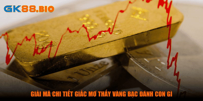 Giải mã chi tiết giấc mơ thấy vàng bạc đánh con gì